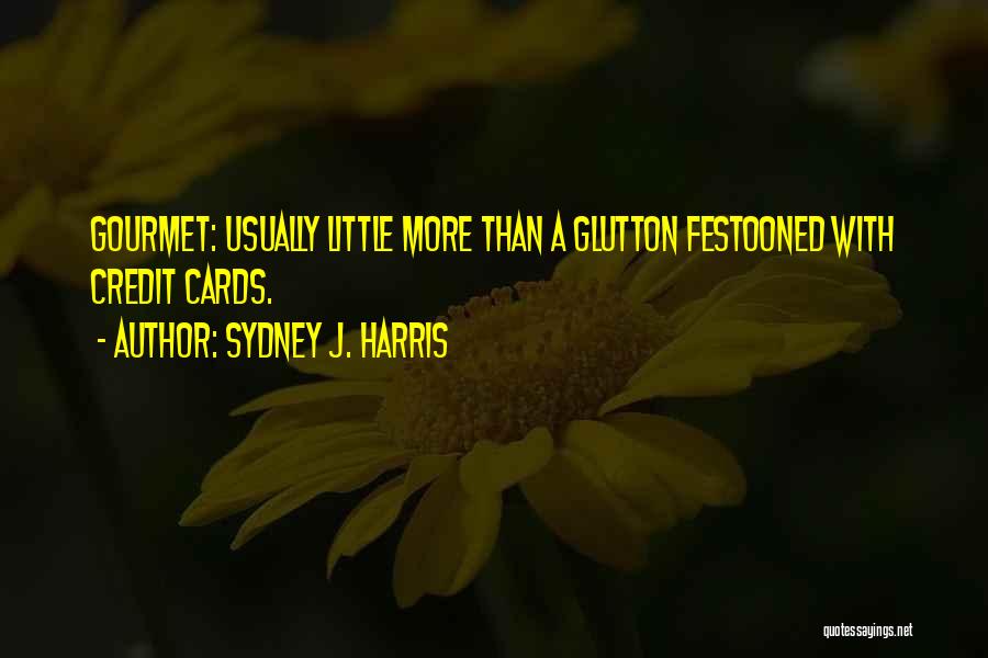 Sydney J. Harris Quotes: Gourmet: Usually Little More Than A Glutton Festooned With Credit Cards.