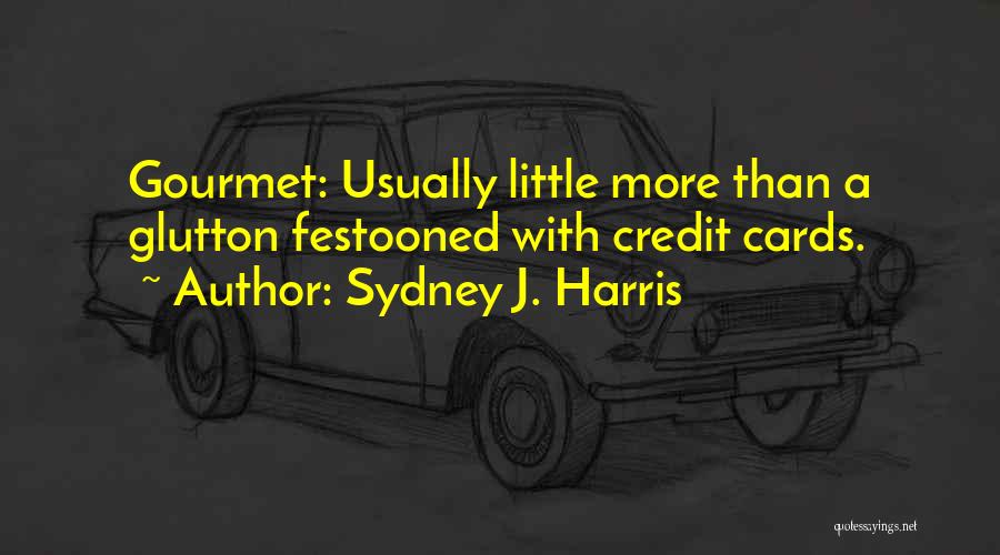 Sydney J. Harris Quotes: Gourmet: Usually Little More Than A Glutton Festooned With Credit Cards.