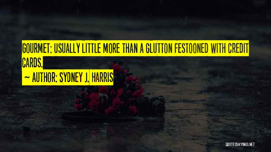 Sydney J. Harris Quotes: Gourmet: Usually Little More Than A Glutton Festooned With Credit Cards.