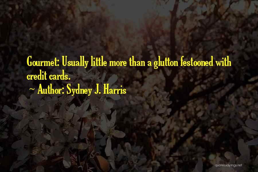 Sydney J. Harris Quotes: Gourmet: Usually Little More Than A Glutton Festooned With Credit Cards.