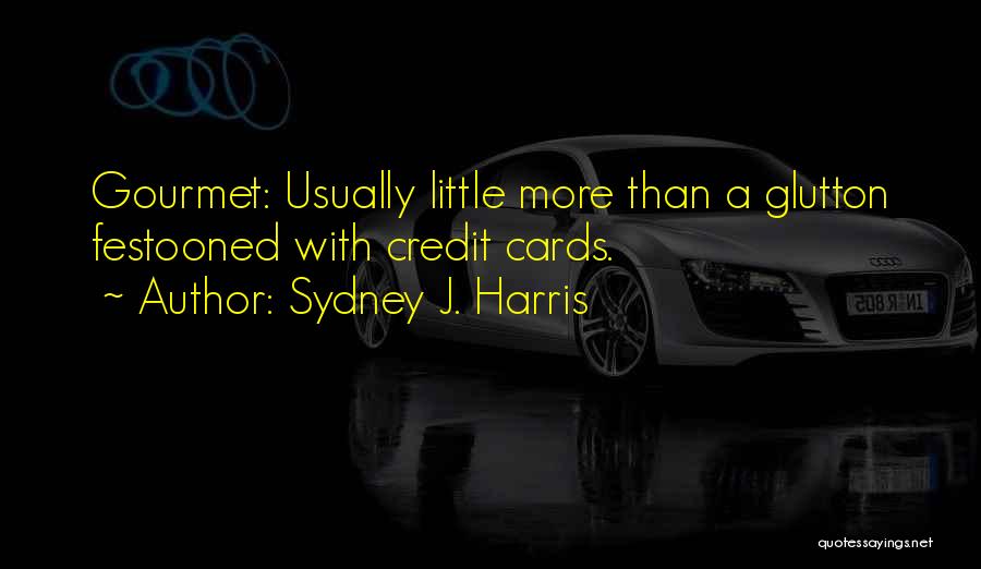 Sydney J. Harris Quotes: Gourmet: Usually Little More Than A Glutton Festooned With Credit Cards.