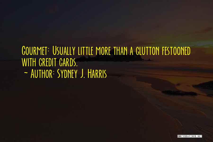 Sydney J. Harris Quotes: Gourmet: Usually Little More Than A Glutton Festooned With Credit Cards.