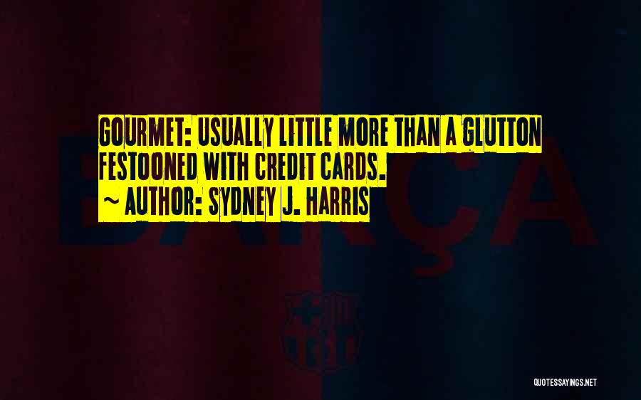 Sydney J. Harris Quotes: Gourmet: Usually Little More Than A Glutton Festooned With Credit Cards.
