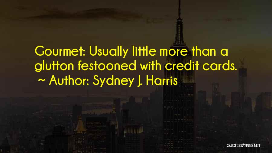 Sydney J. Harris Quotes: Gourmet: Usually Little More Than A Glutton Festooned With Credit Cards.