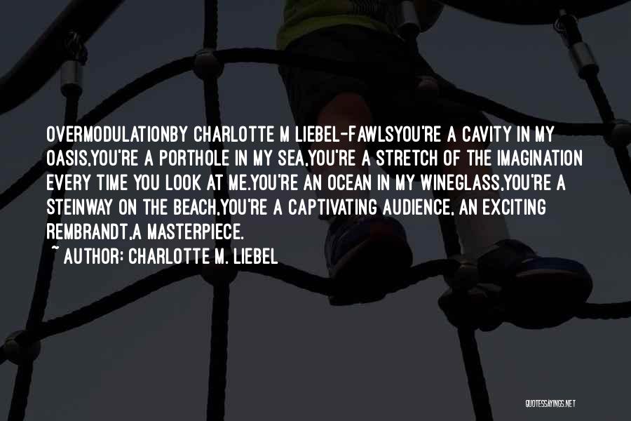 Charlotte M. Liebel Quotes: Overmodulationby Charlotte M Liebel-fawlsyou're A Cavity In My Oasis,you're A Porthole In My Sea,you're A Stretch Of The Imagination Every