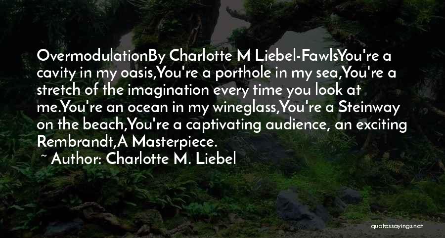 Charlotte M. Liebel Quotes: Overmodulationby Charlotte M Liebel-fawlsyou're A Cavity In My Oasis,you're A Porthole In My Sea,you're A Stretch Of The Imagination Every