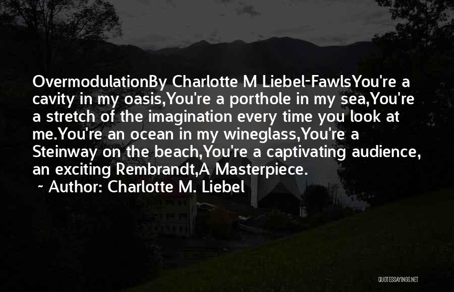 Charlotte M. Liebel Quotes: Overmodulationby Charlotte M Liebel-fawlsyou're A Cavity In My Oasis,you're A Porthole In My Sea,you're A Stretch Of The Imagination Every