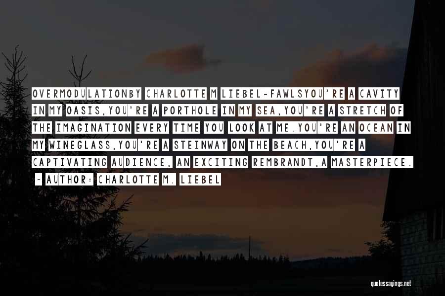 Charlotte M. Liebel Quotes: Overmodulationby Charlotte M Liebel-fawlsyou're A Cavity In My Oasis,you're A Porthole In My Sea,you're A Stretch Of The Imagination Every