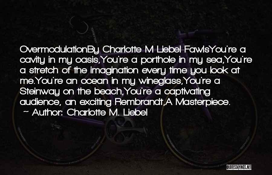 Charlotte M. Liebel Quotes: Overmodulationby Charlotte M Liebel-fawlsyou're A Cavity In My Oasis,you're A Porthole In My Sea,you're A Stretch Of The Imagination Every