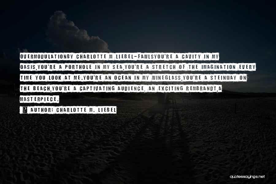 Charlotte M. Liebel Quotes: Overmodulationby Charlotte M Liebel-fawlsyou're A Cavity In My Oasis,you're A Porthole In My Sea,you're A Stretch Of The Imagination Every