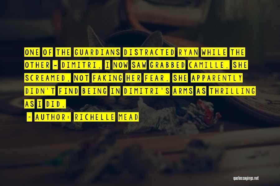 Richelle Mead Quotes: One Of The Guardians Distracted Ryan While The Other - Dimitri, I Now Saw Grabbed Camille. She Screamed, Not Faking