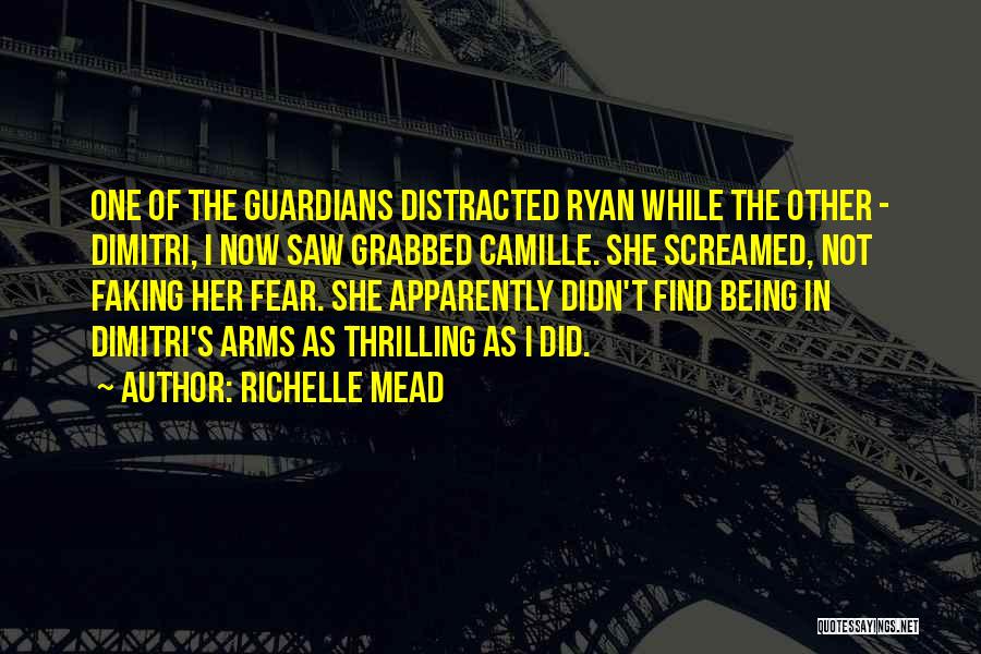Richelle Mead Quotes: One Of The Guardians Distracted Ryan While The Other - Dimitri, I Now Saw Grabbed Camille. She Screamed, Not Faking