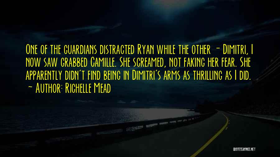 Richelle Mead Quotes: One Of The Guardians Distracted Ryan While The Other - Dimitri, I Now Saw Grabbed Camille. She Screamed, Not Faking