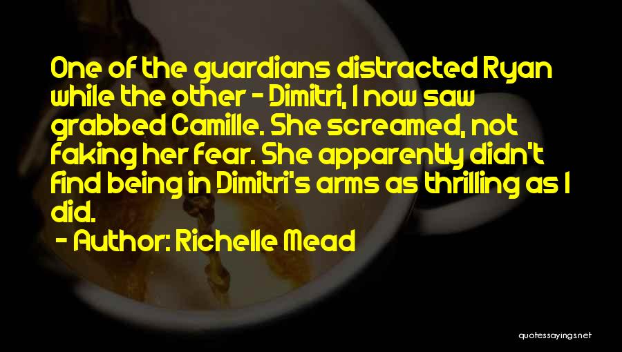 Richelle Mead Quotes: One Of The Guardians Distracted Ryan While The Other - Dimitri, I Now Saw Grabbed Camille. She Screamed, Not Faking