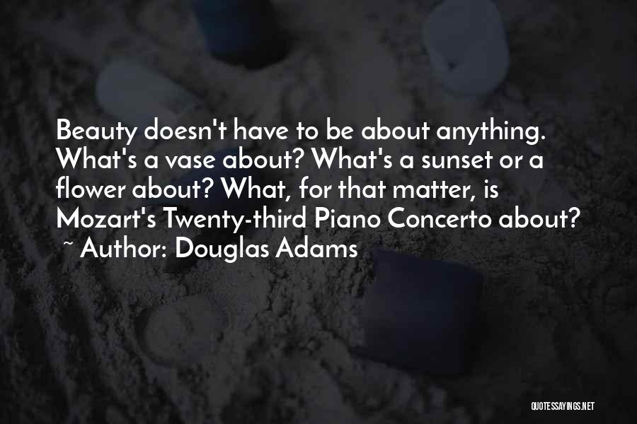 Douglas Adams Quotes: Beauty Doesn't Have To Be About Anything. What's A Vase About? What's A Sunset Or A Flower About? What, For