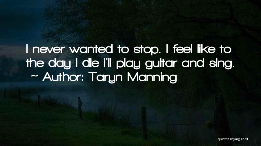 Taryn Manning Quotes: I Never Wanted To Stop. I Feel Like To The Day I Die I'll Play Guitar And Sing.