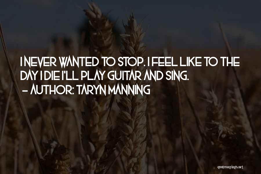 Taryn Manning Quotes: I Never Wanted To Stop. I Feel Like To The Day I Die I'll Play Guitar And Sing.