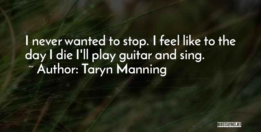 Taryn Manning Quotes: I Never Wanted To Stop. I Feel Like To The Day I Die I'll Play Guitar And Sing.