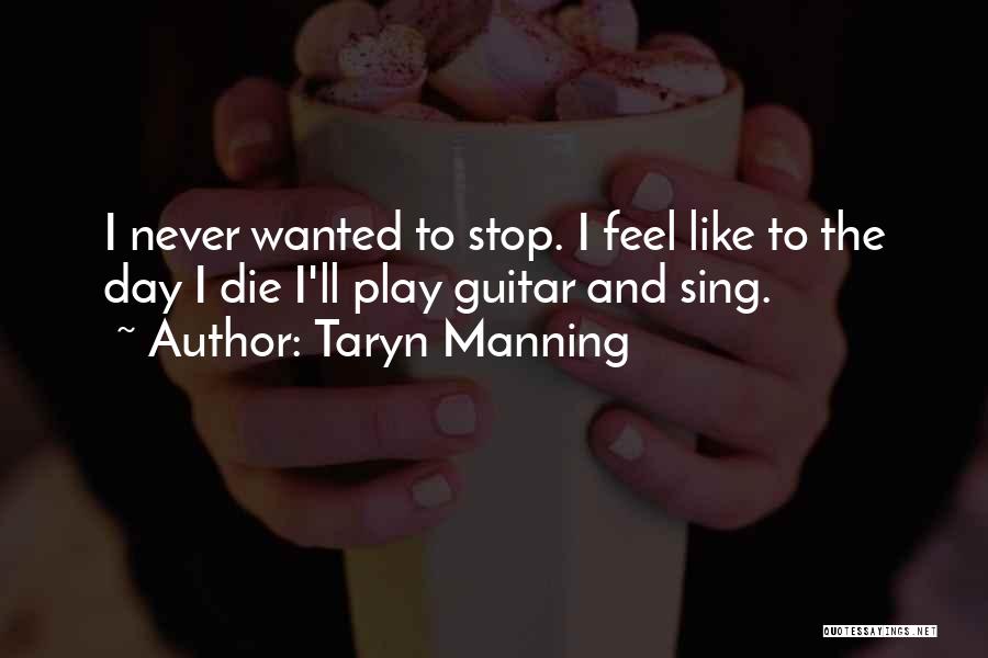 Taryn Manning Quotes: I Never Wanted To Stop. I Feel Like To The Day I Die I'll Play Guitar And Sing.