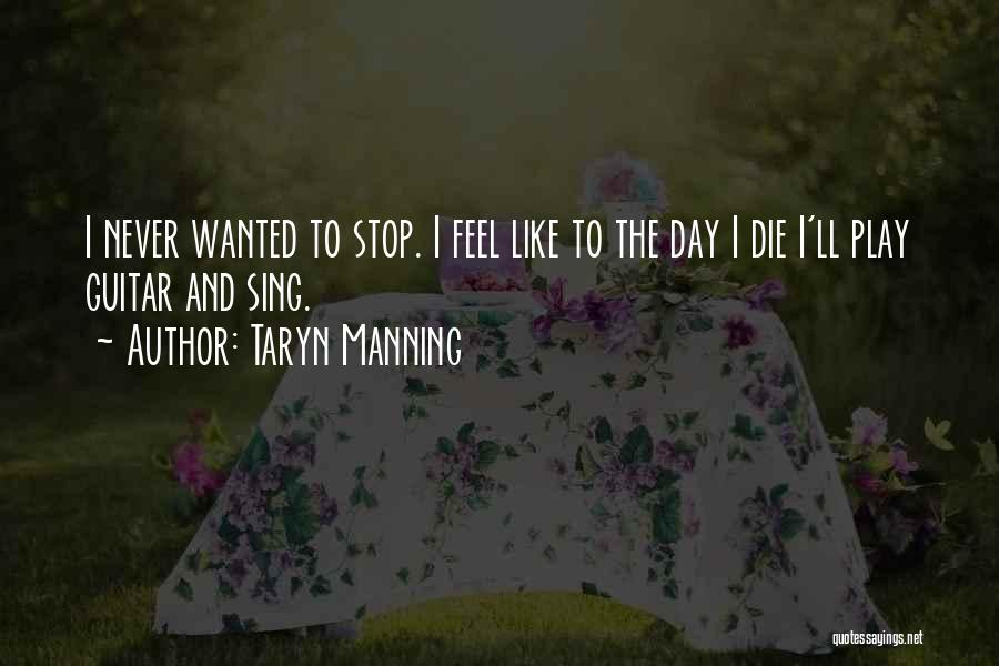 Taryn Manning Quotes: I Never Wanted To Stop. I Feel Like To The Day I Die I'll Play Guitar And Sing.