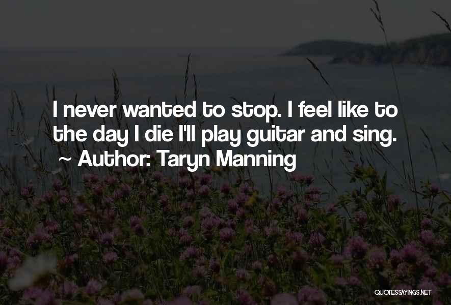 Taryn Manning Quotes: I Never Wanted To Stop. I Feel Like To The Day I Die I'll Play Guitar And Sing.