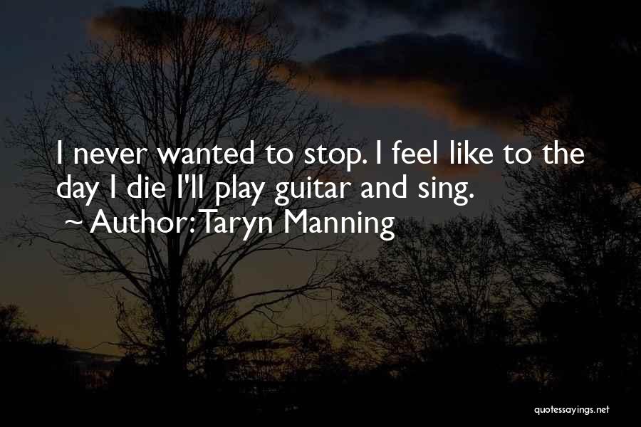 Taryn Manning Quotes: I Never Wanted To Stop. I Feel Like To The Day I Die I'll Play Guitar And Sing.