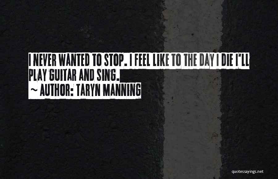 Taryn Manning Quotes: I Never Wanted To Stop. I Feel Like To The Day I Die I'll Play Guitar And Sing.
