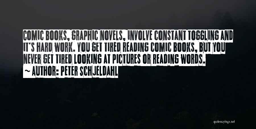 Peter Schjeldahl Quotes: Comic Books, Graphic Novels, Involve Constant Toggling And It's Hard Work. You Get Tired Reading Comic Books, But You Never