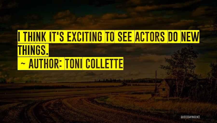 Toni Collette Quotes: I Think It's Exciting To See Actors Do New Things.