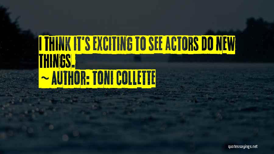 Toni Collette Quotes: I Think It's Exciting To See Actors Do New Things.