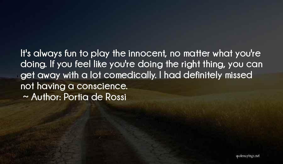 Portia De Rossi Quotes: It's Always Fun To Play The Innocent, No Matter What You're Doing. If You Feel Like You're Doing The Right