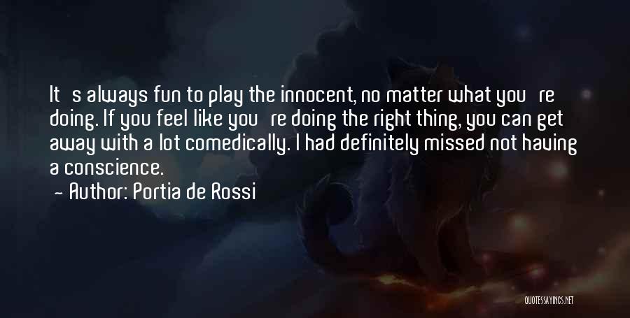 Portia De Rossi Quotes: It's Always Fun To Play The Innocent, No Matter What You're Doing. If You Feel Like You're Doing The Right