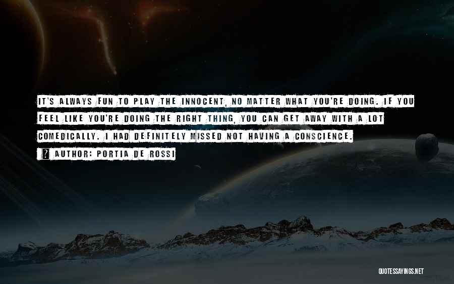 Portia De Rossi Quotes: It's Always Fun To Play The Innocent, No Matter What You're Doing. If You Feel Like You're Doing The Right