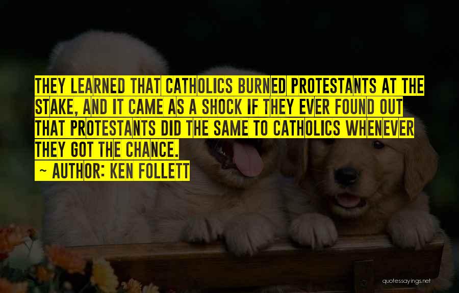Ken Follett Quotes: They Learned That Catholics Burned Protestants At The Stake, And It Came As A Shock If They Ever Found Out