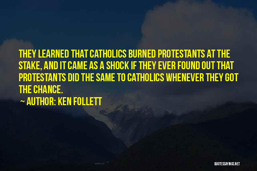 Ken Follett Quotes: They Learned That Catholics Burned Protestants At The Stake, And It Came As A Shock If They Ever Found Out