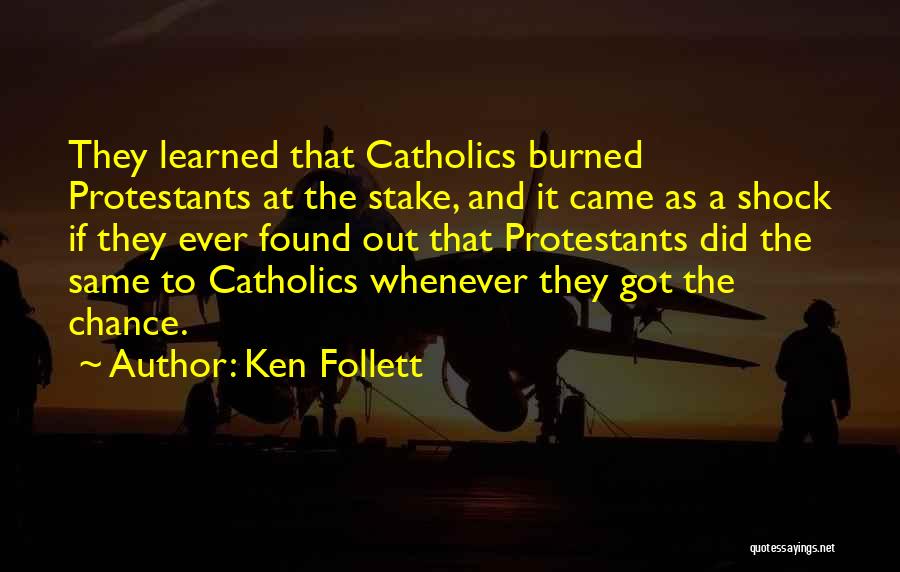 Ken Follett Quotes: They Learned That Catholics Burned Protestants At The Stake, And It Came As A Shock If They Ever Found Out