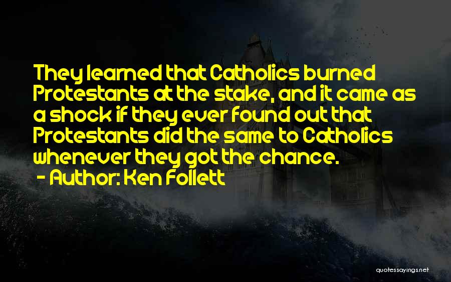 Ken Follett Quotes: They Learned That Catholics Burned Protestants At The Stake, And It Came As A Shock If They Ever Found Out