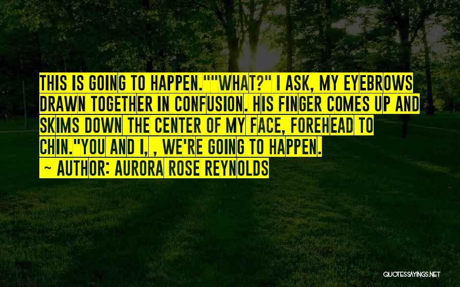 Aurora Rose Reynolds Quotes: This Is Going To Happen.what? I Ask, My Eyebrows Drawn Together In Confusion. His Finger Comes Up And Skims Down
