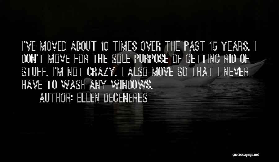 Ellen DeGeneres Quotes: I've Moved About 10 Times Over The Past 15 Years. I Don't Move For The Sole Purpose Of Getting Rid