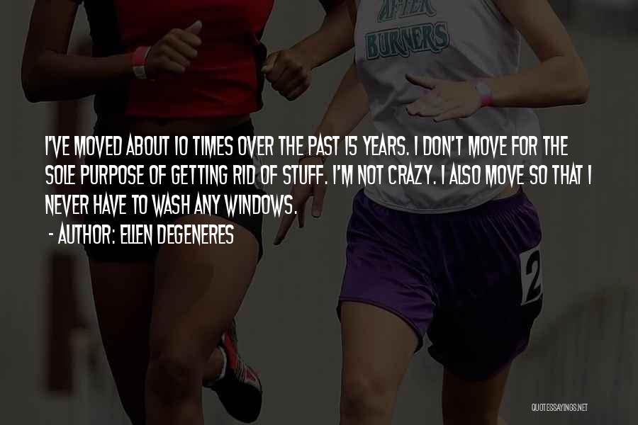 Ellen DeGeneres Quotes: I've Moved About 10 Times Over The Past 15 Years. I Don't Move For The Sole Purpose Of Getting Rid