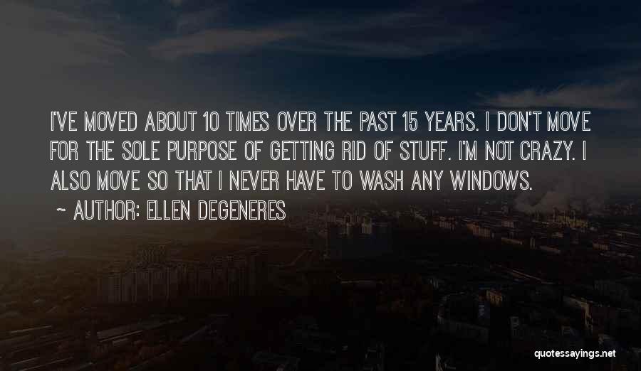 Ellen DeGeneres Quotes: I've Moved About 10 Times Over The Past 15 Years. I Don't Move For The Sole Purpose Of Getting Rid