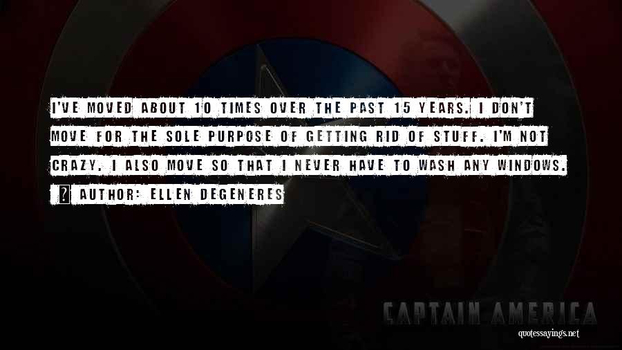 Ellen DeGeneres Quotes: I've Moved About 10 Times Over The Past 15 Years. I Don't Move For The Sole Purpose Of Getting Rid