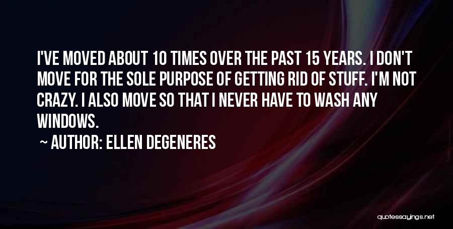 Ellen DeGeneres Quotes: I've Moved About 10 Times Over The Past 15 Years. I Don't Move For The Sole Purpose Of Getting Rid