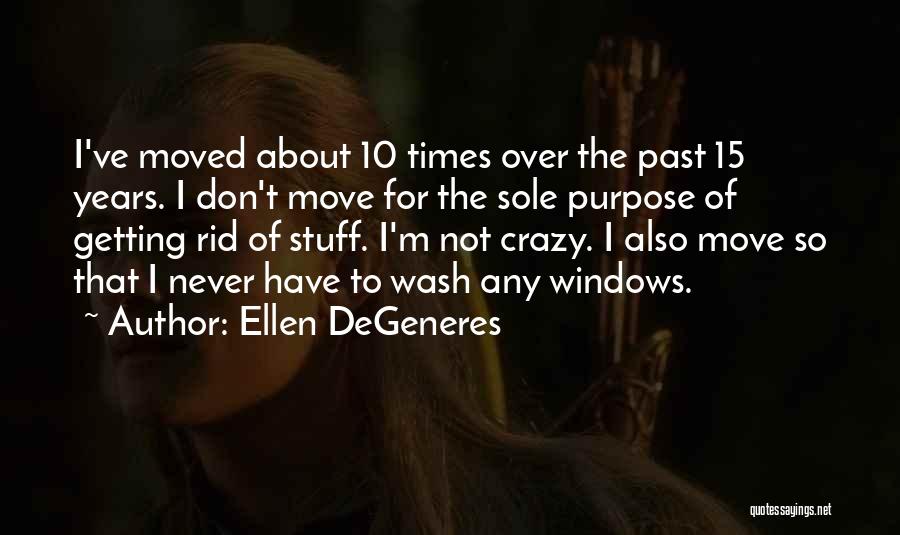 Ellen DeGeneres Quotes: I've Moved About 10 Times Over The Past 15 Years. I Don't Move For The Sole Purpose Of Getting Rid