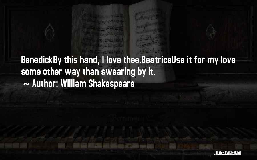 William Shakespeare Quotes: Benedickby This Hand, I Love Thee.beatriceuse It For My Love Some Other Way Than Swearing By It.