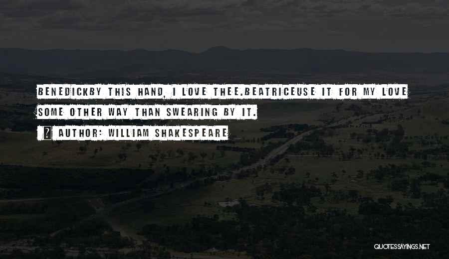 William Shakespeare Quotes: Benedickby This Hand, I Love Thee.beatriceuse It For My Love Some Other Way Than Swearing By It.