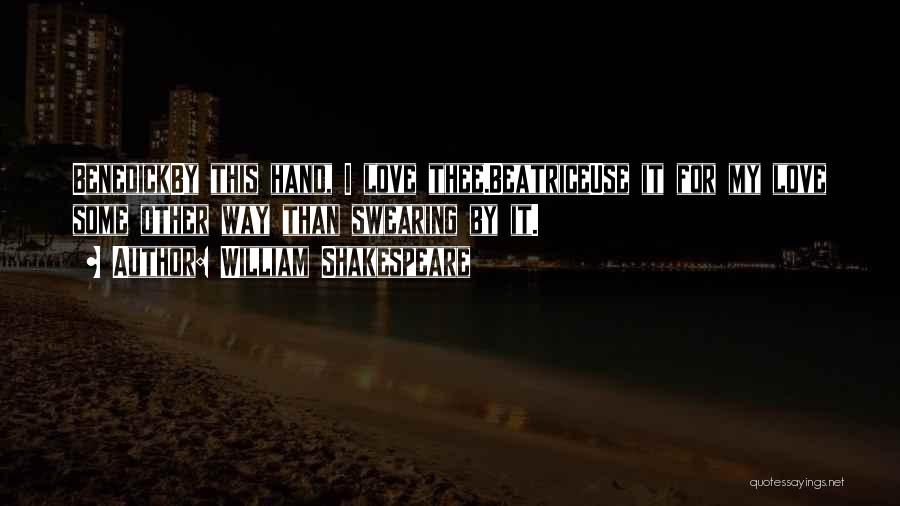 William Shakespeare Quotes: Benedickby This Hand, I Love Thee.beatriceuse It For My Love Some Other Way Than Swearing By It.