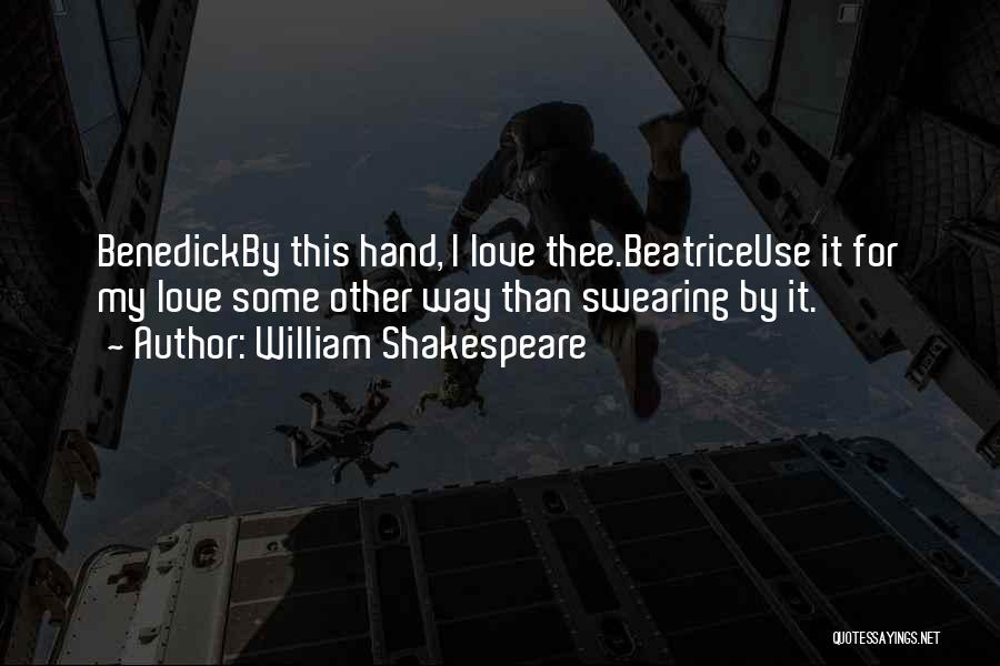 William Shakespeare Quotes: Benedickby This Hand, I Love Thee.beatriceuse It For My Love Some Other Way Than Swearing By It.