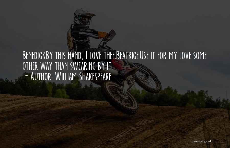 William Shakespeare Quotes: Benedickby This Hand, I Love Thee.beatriceuse It For My Love Some Other Way Than Swearing By It.