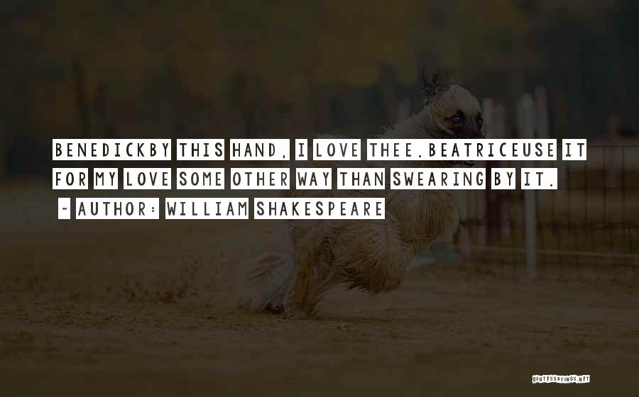William Shakespeare Quotes: Benedickby This Hand, I Love Thee.beatriceuse It For My Love Some Other Way Than Swearing By It.